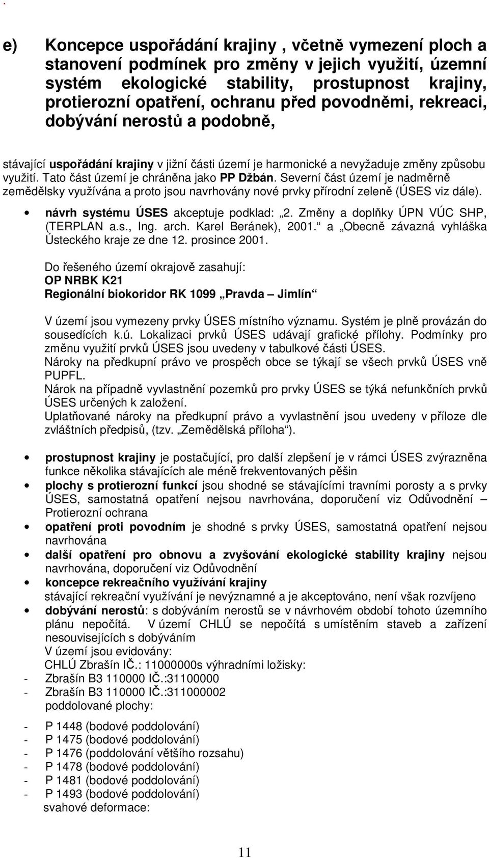 Severní část území je nadměrně zemědělsky využívána a proto jsou navrhovány nové prvky přírodní zeleně (ÚSES viz dále). návrh systému ÚSES akceptuje podklad: 2.