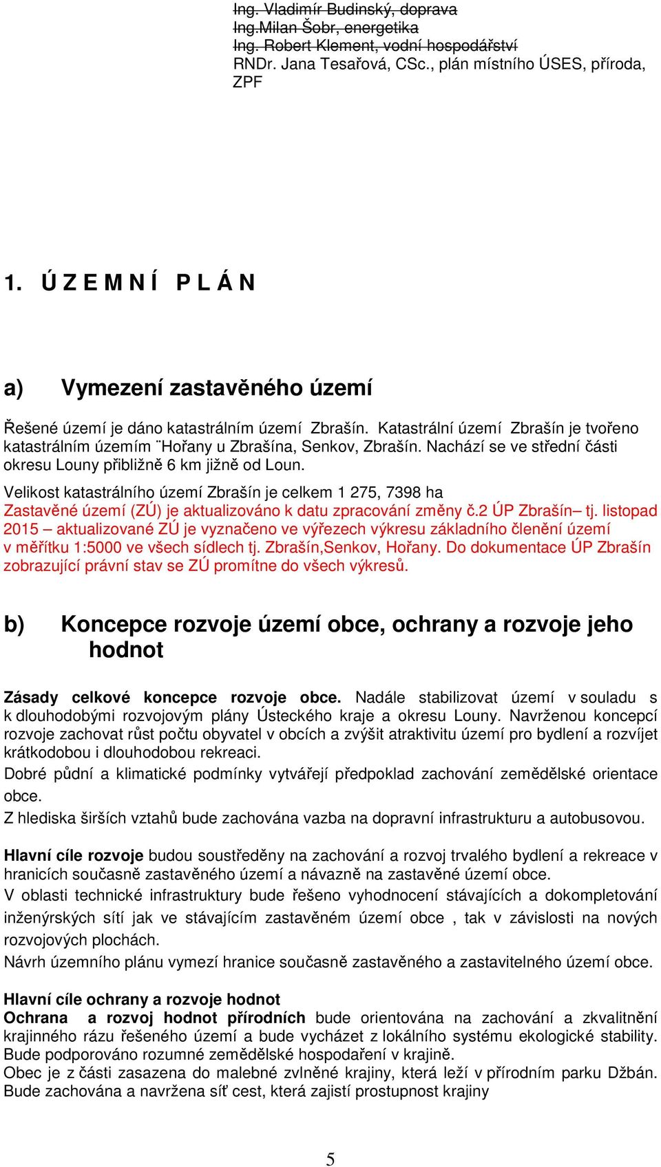 Nachází se ve střední části okresu Louny přibližně 6 km jižně od Loun. Velikost katastrálního území Zbrašín je celkem 1 275, 7398 ha Zastavěné území (ZÚ) je aktualizováno k datu zpracování změny č.