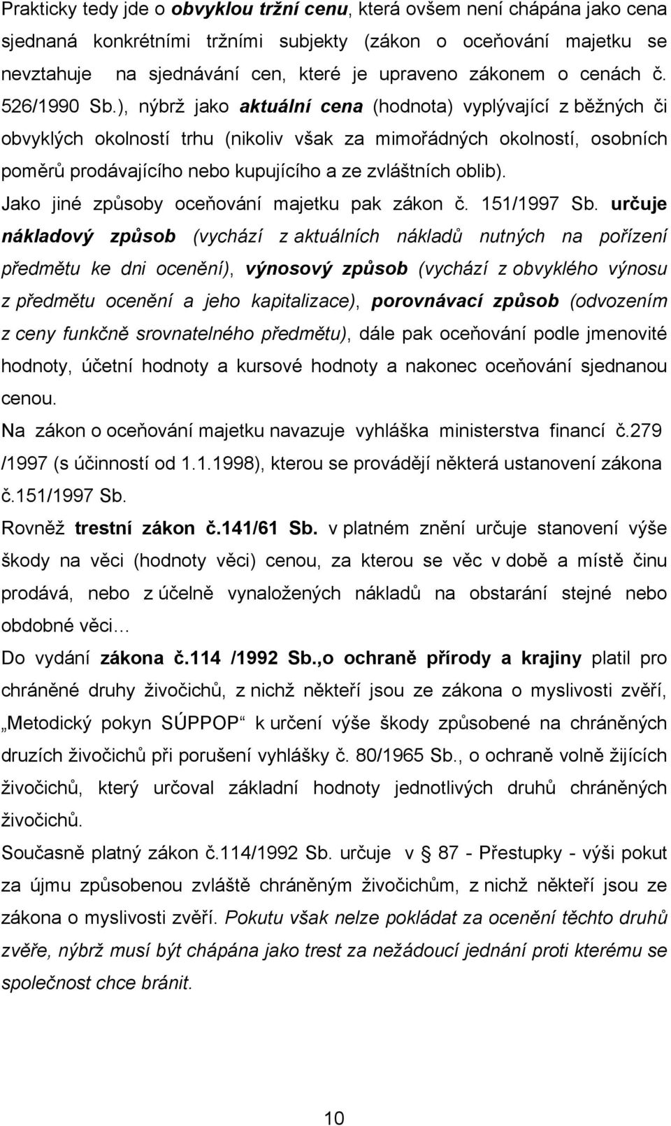 ), nýbrž jako aktuální cena (hodnota) vyplývající z běžných či obvyklých okolností trhu (nikoliv však za mimořádných okolností, osobních poměrů prodávajícího nebo kupujícího a ze zvláštních oblib).