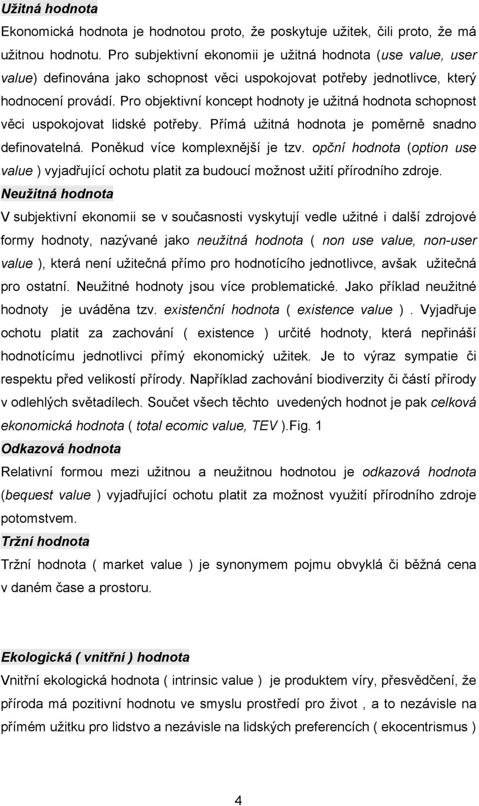 Pro objektivní koncept hodnoty je užitná hodnota schopnost věci uspokojovat lidské potřeby. Přímá užitná hodnota je poměrně snadno definovatelná. Poněkud více komplexnější je tzv.