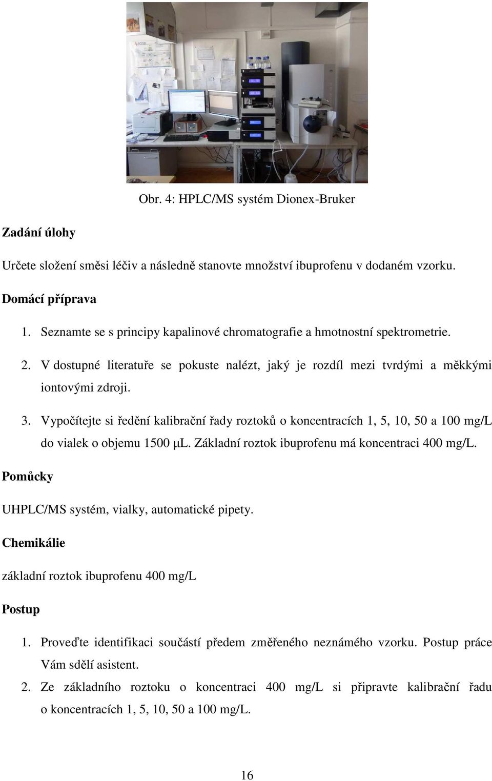 Vypočítejte si ředění kalibrační řady roztoků o koncentracích 1, 5, 10, 50 a 100 mg/l do vialek o objemu 1500 µl. Základní roztok ibuprofenu má koncentraci 400 mg/l.