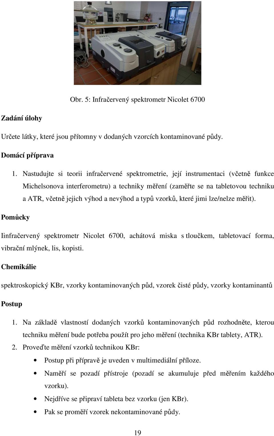 nevýhod a typů vzorků, které jimi lze/nelze měřit). Pomůcky Iinfračervený spektrometr Nicolet 6700, achátová miska s tloučkem, tabletovací forma, vibrační mlýnek, lis, kopisti.