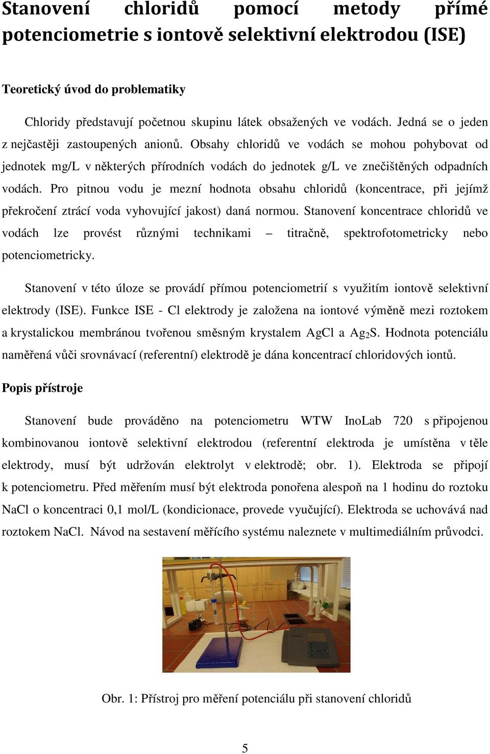 Pro pitnou vodu je mezní hodnota obsahu chloridů (koncentrace, při jejímž překročení ztrácí voda vyhovující jakost) daná normou.