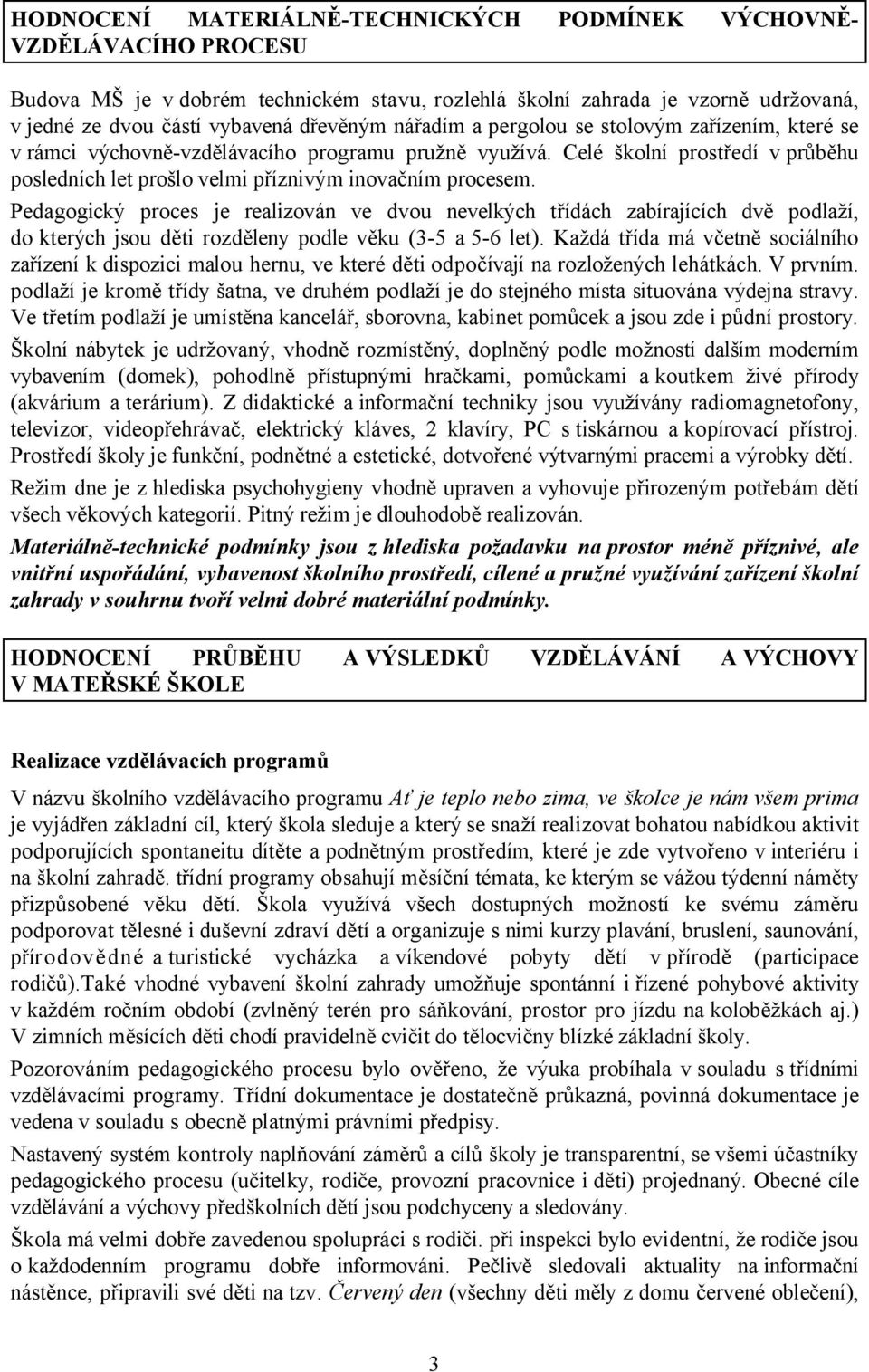 Pedagogický proces je realizován ve dvou nevelkých třídách zabírajících dvě podlaží, do kterých jsou děti rozděleny podle věku (3-5 a 5-6 let).