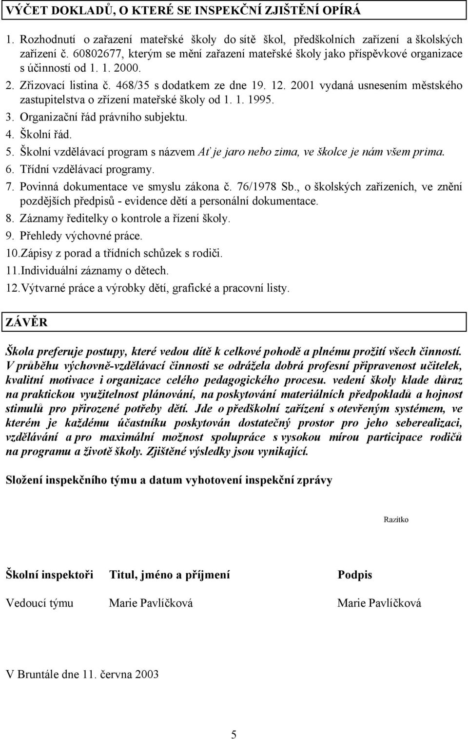 2001 vydaná usnesením městského zastupitelstva o zřízení mateřské školy od 1. 1. 1995. 3. Organizační řád právního subjektu. 4. Školní řád. 5.