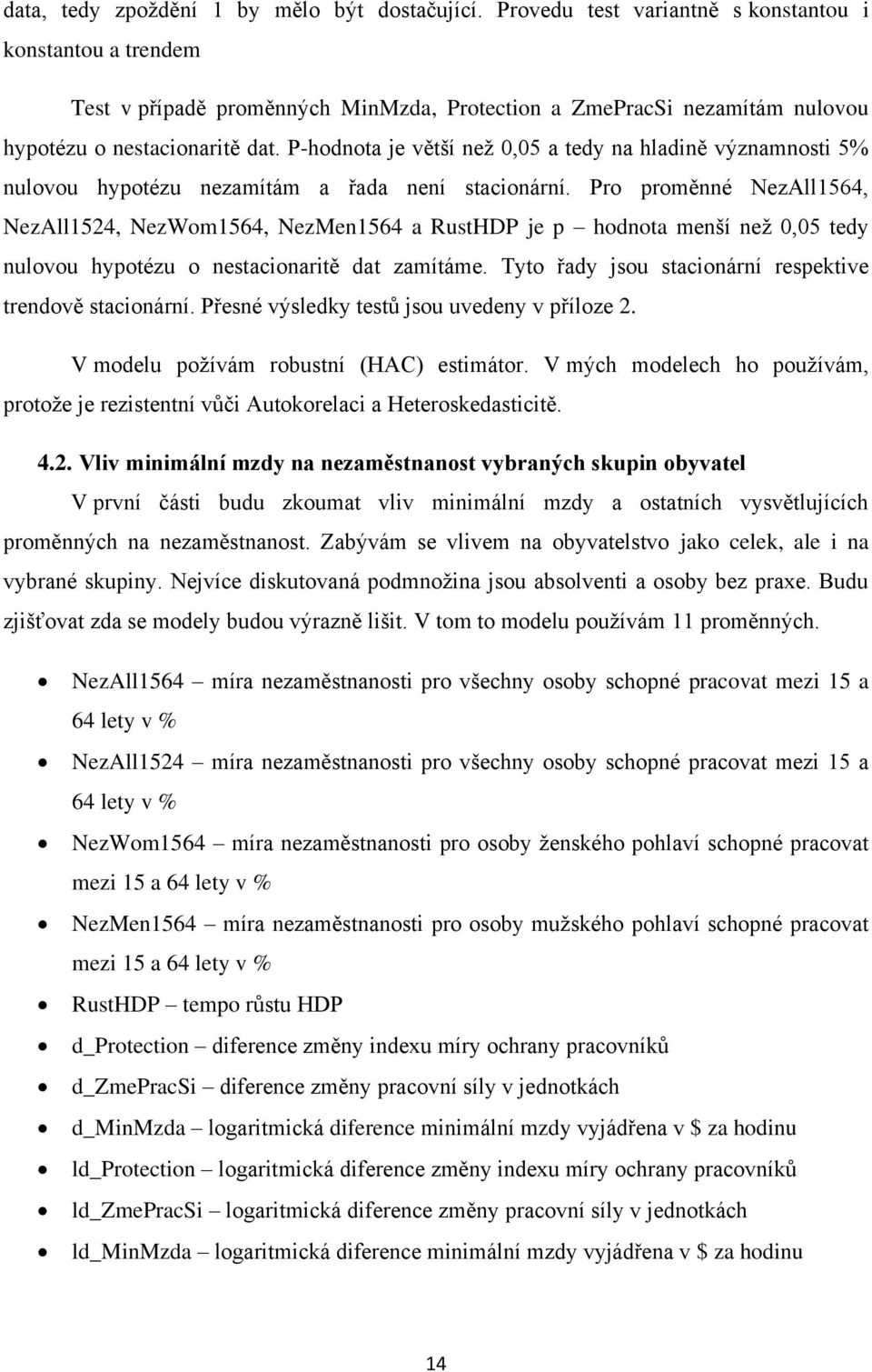 P-hodnota je větší než 0,05 a tedy na hladině významnosti 5% nulovou hypotézu nezamítám a řada není stacionární.