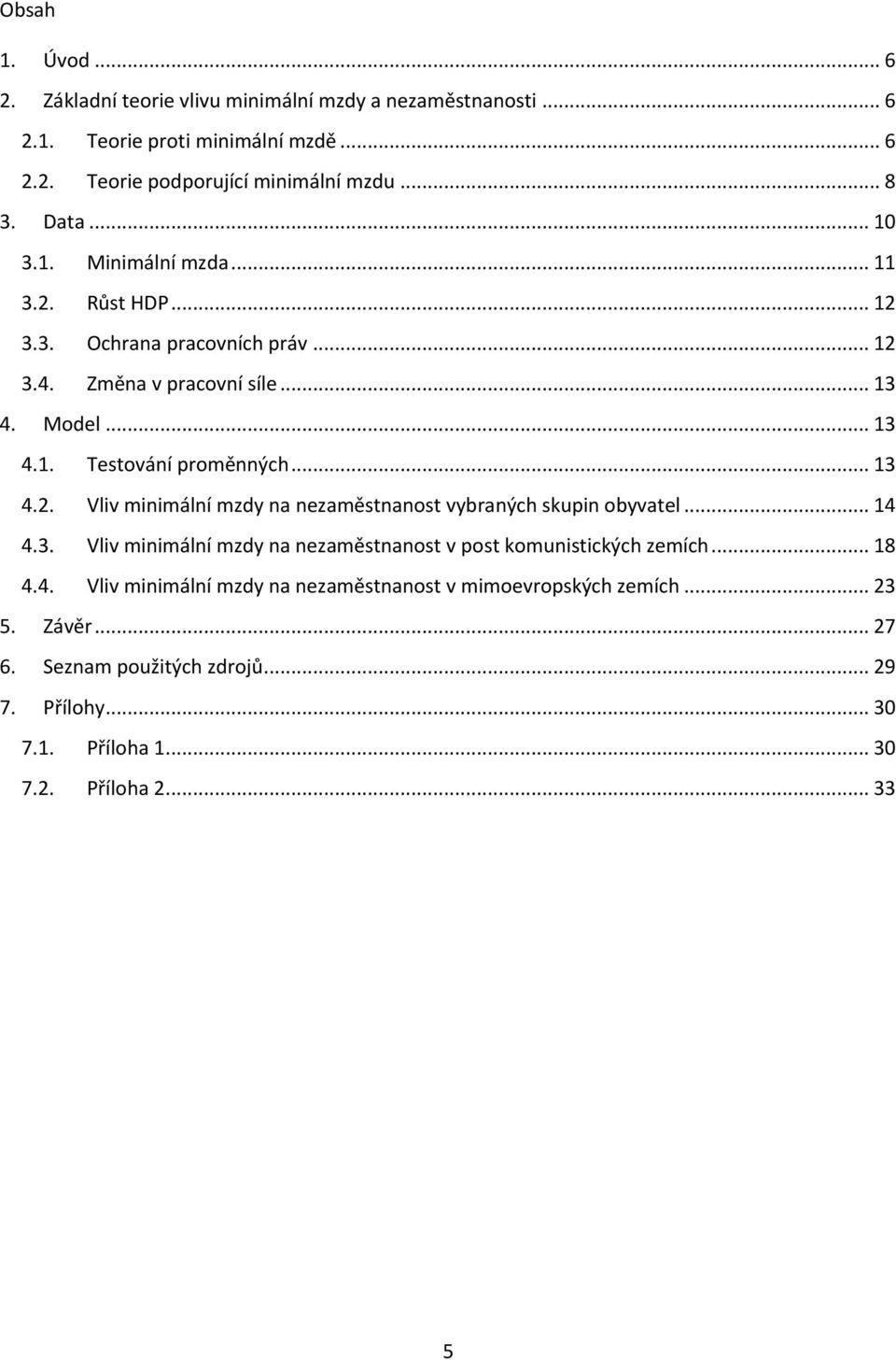 .. 13 4.2. Vliv minimální mzdy na nezaměstnanost vybraných skupin obyvatel... 14 4.3. Vliv minimální mzdy na nezaměstnanost v post komunistických zemích... 18 4.4. Vliv minimální mzdy na nezaměstnanost v mimoevropských zemích.