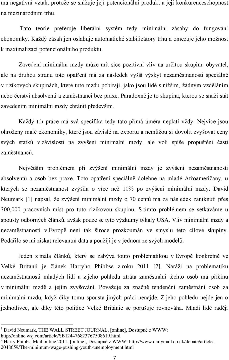 Zavedení minimální mzdy může mít sice pozitivní vliv na určitou skupinu obyvatel, ale na druhou stranu toto opatření má za následek vyšší výskyt nezaměstnanosti speciálně v rizikových skupinách,