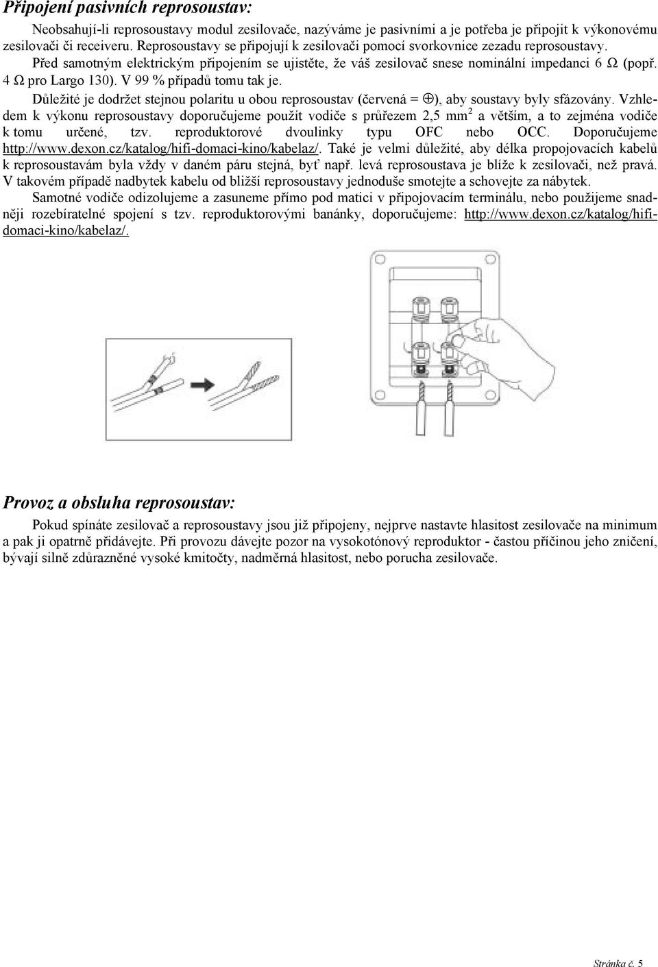 4 Ω pro Largo 130). V 99 % případů tomu tak je. Důležité je dodržet stejnou polaritu u obou reprosoustav (červená = ), aby soustavy byly sfázovány.