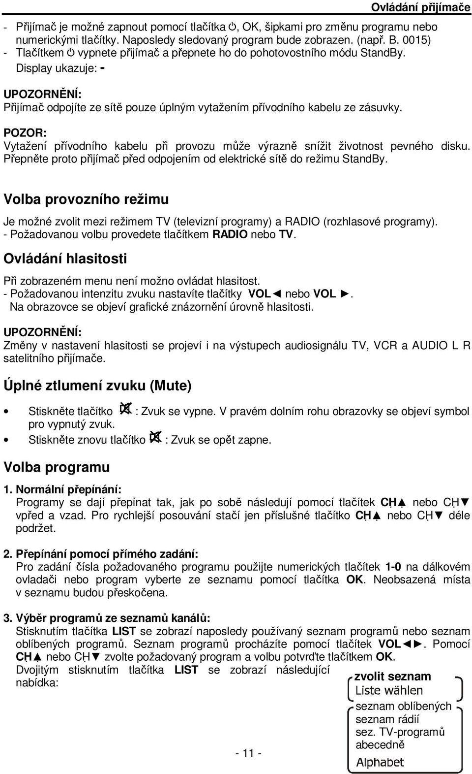 POZOR: Vytažení přívodního kabelu při provozu může výrazně snížit životnost pevného disku. Přepněte proto přijímač před odpojením od elektrické sítě do režimu StandBy.