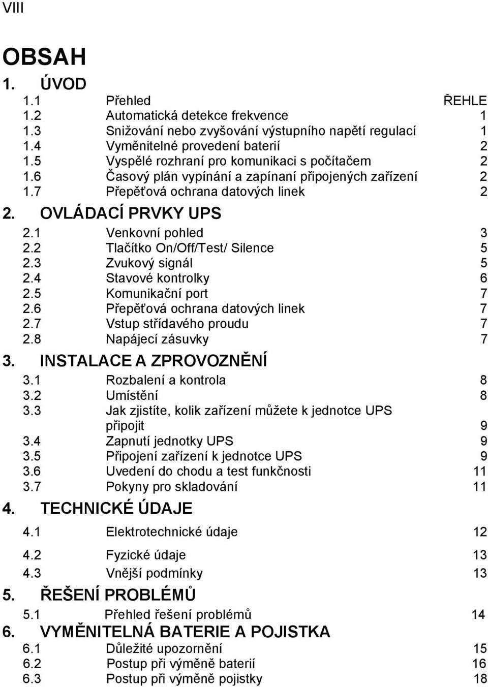 2 Tlačítko On/Off/Test/ Silence 5 2.3 Zvukový signál 5 2.4 Stavové kontrolky 6 2.5 Komunikační port 7 2.6 Přepěťová ochrana datových linek 7 2.7 Vstup střídavého proudu 7 2.8 Napájecí zásuvky 7 3.