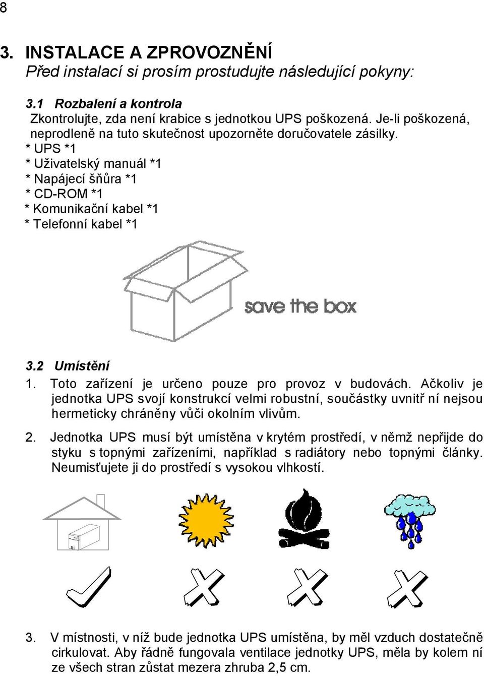 2 Umístění 1. Toto zařízení je určeno pouze pro provoz v budovách. Ačkoliv je jednotka UPS svojí konstrukcí velmi robustní, součástky uvnitř ní nejsou hermeticky chráněny vůči okolním vlivům. 2.