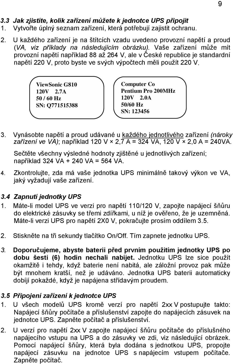 Vaše zařízení může mít provozní napětí například 88 až 264 V, ale v České republice je standardní napětí 220 V, proto byste ve svých výpočtech měli použít 220 V. 9 ViewSonic G810 120V 2.