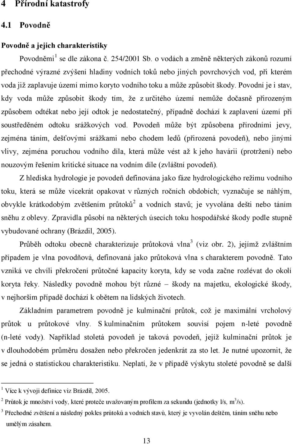 Povodní je i stav, kdy voda můţe způsobit škody tím, ţe z určitého území nemůţe dočasně přirozeným způsobem odtékat nebo její odtok je nedostatečný, případně dochází k zaplavení území při