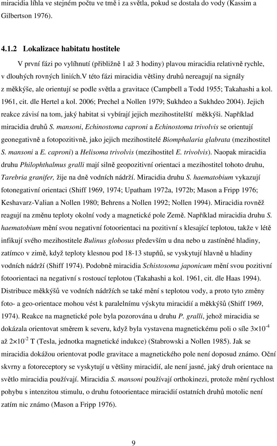 v této fázi miracidia většiny druhů nereagují na signály z měkkýše, ale orientují se podle světla a gravitace (Campbell a Todd 1955; Takahashi a kol. 1961, cit. dle Hertel a kol.