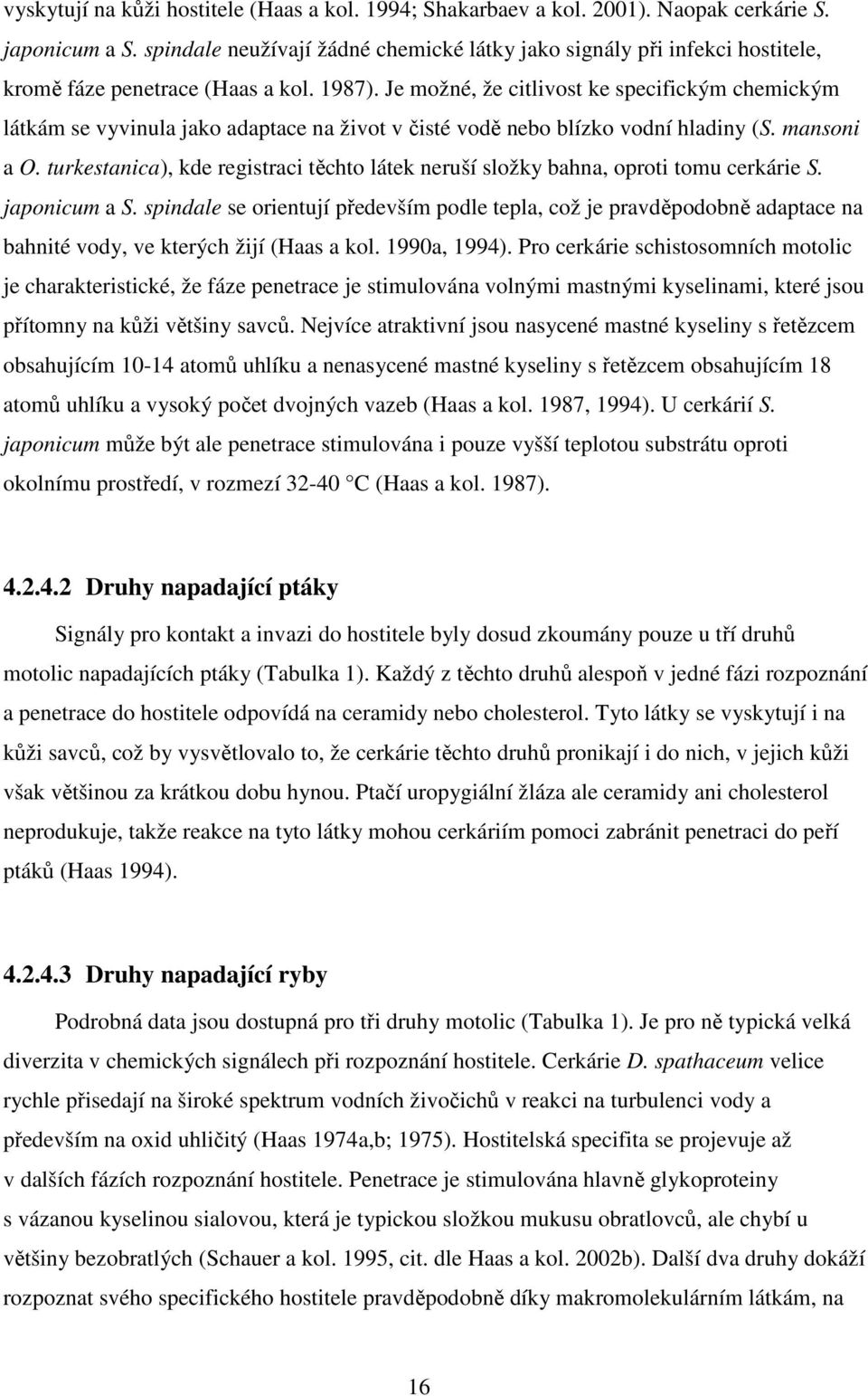 Je možné, že citlivost ke specifickým chemickým látkám se vyvinula jako adaptace na život v čisté vodě nebo blízko vodní hladiny (S. mansoni a O.