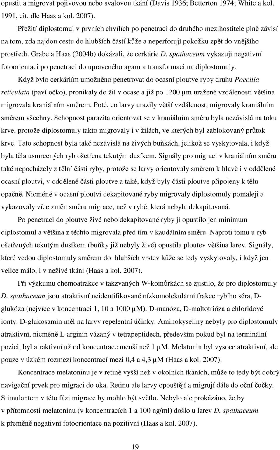 Grabe a Haas (2004b) dokázali, že cerkárie D. spathaceum vykazují negativní fotoorientaci po penetraci do upraveného agaru a transformaci na diplostomuly.