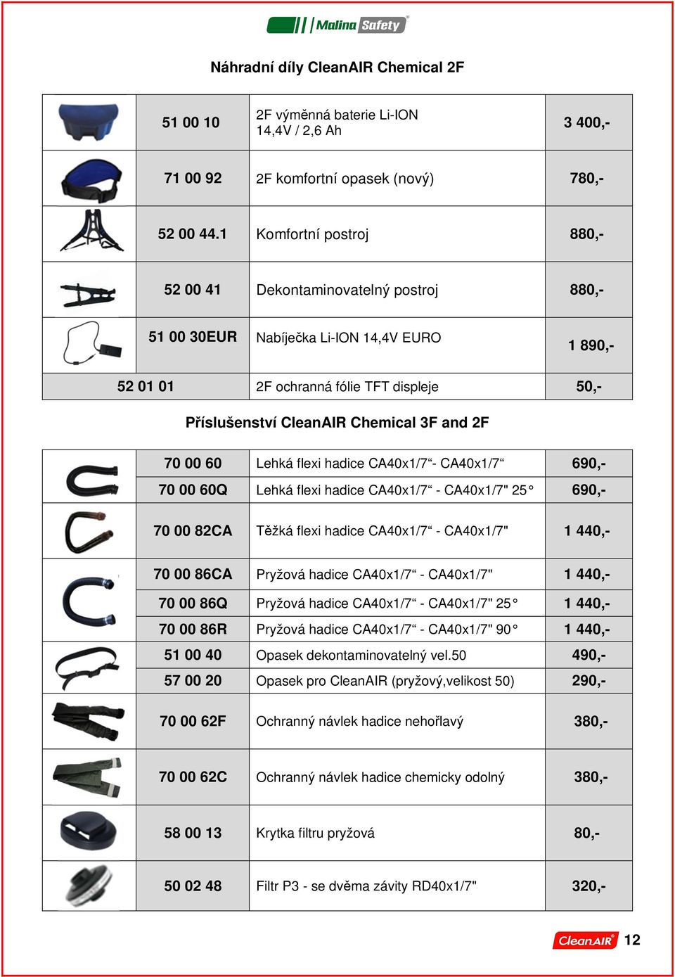 2F 70 00 60 Lehká flexi hadice CA40x1/7 - CA40x1/7 690,- 70 00 60Q Lehká flexi hadice CA40x1/7 - CA40x1/7" 25 690,- 70 00 82CA Těžká flexi hadice CA40x1/7 - CA40x1/7" 1 440,- 70 00 86CA Pryžová