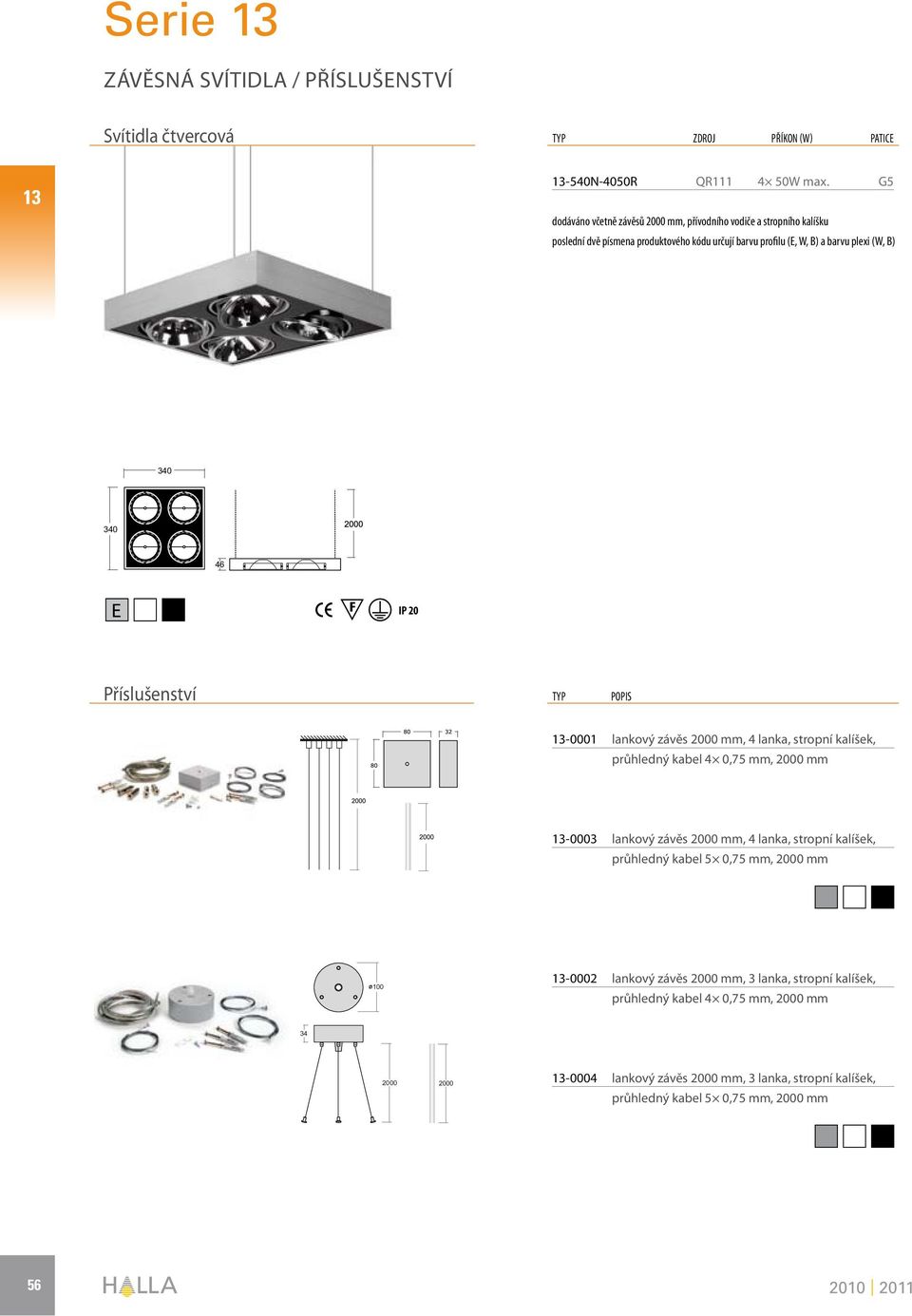 340 46 IP 20 Příslušenství TYP POPIS 13-0001 lankový závěs 2000 mm, 4 lanka, stropní kalíšek, průhledný kabel 4 0,75 mm, 2000 mm 13-0003 lankový závěs 2000 mm, 4