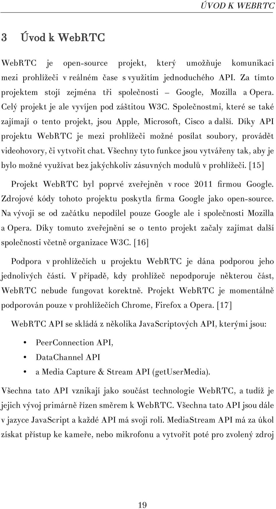 Společnostmi, které se také zajímají o tento projekt, jsou Apple, Microsoft, Cisco a další. Díky API projektu WebRTC je mezi prohlížeči možné posílat soubory, provádět videohovory, či vytvořit chat.