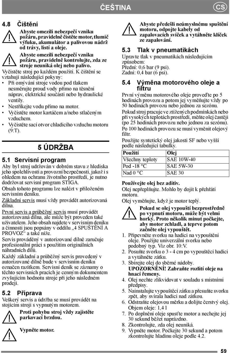 K čištění se vztahují následující pokyny: Při omývání stroje vodou pod tlakem nesměrujte proud vody přímo na těsnění náprav, elektrické součásti nebo hydraulické ventily.