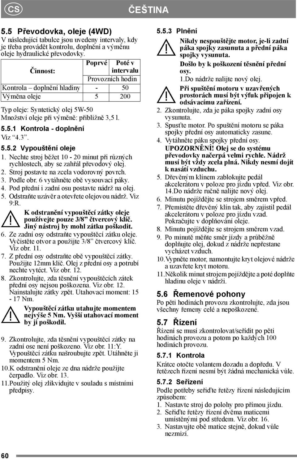 3. 5.5.2 Vypouštění oleje 1. Nechte stroj běžet 10-20 minut při různých rychlostech, aby se zahřál převodový olej. 2. Stroj postavte na zcela vodorovný povrch. 3. Podle obr.