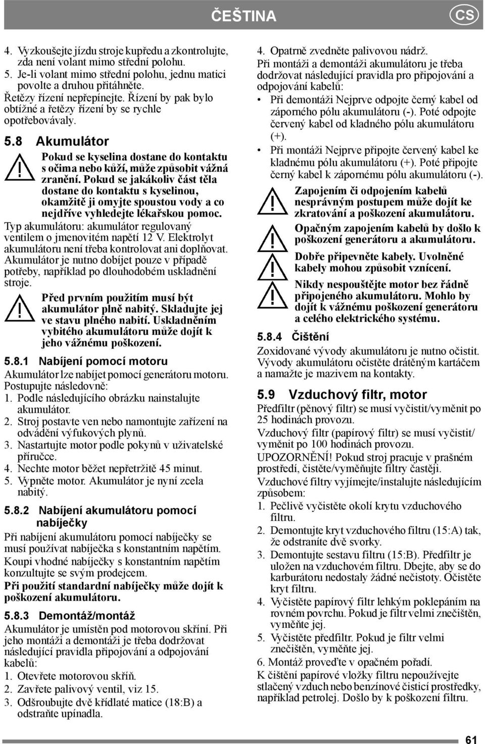 Pokud se jakákoliv část těla dostane do kontaktu s kyselinou, okamžitě ji omyjte spoustou vody a co nejdříve vyhledejte lékařskou pomoc.