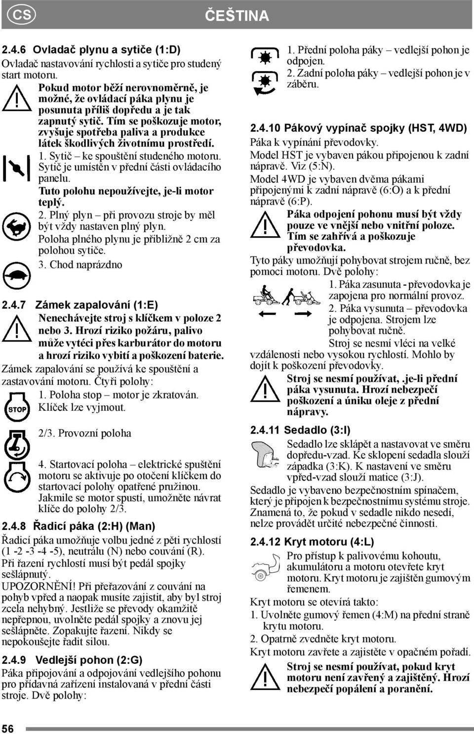 Tím se poškozuje motor, zvyšuje spotřeba paliva a produkce látek škodlivých životnímu prostředí. 1. Sytič ke spouštění studeného motoru. Sytič je umístěn v přední části ovládacího panelu.