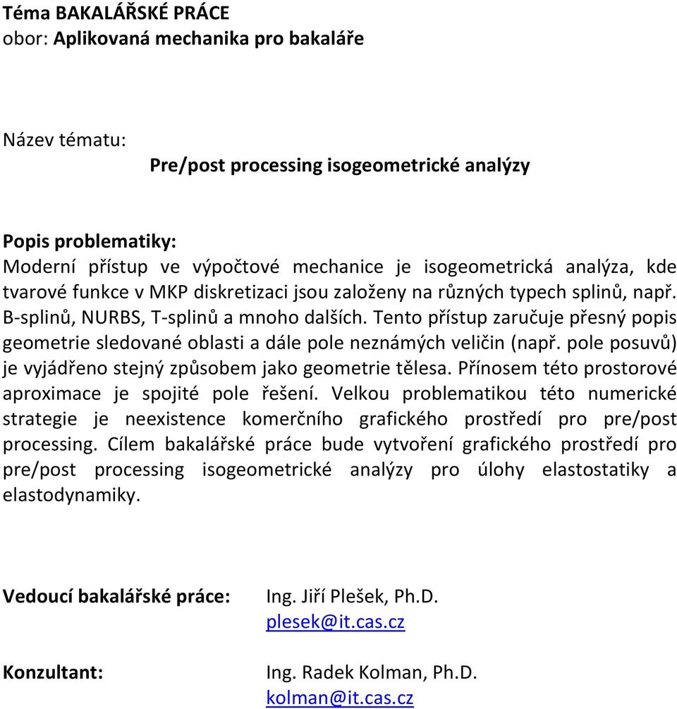 pole posuvů) je vyjádřeno stejný způsobem jako geometrie tělesa. Přínosem této prostorové aproximace je spojité pole řešení.