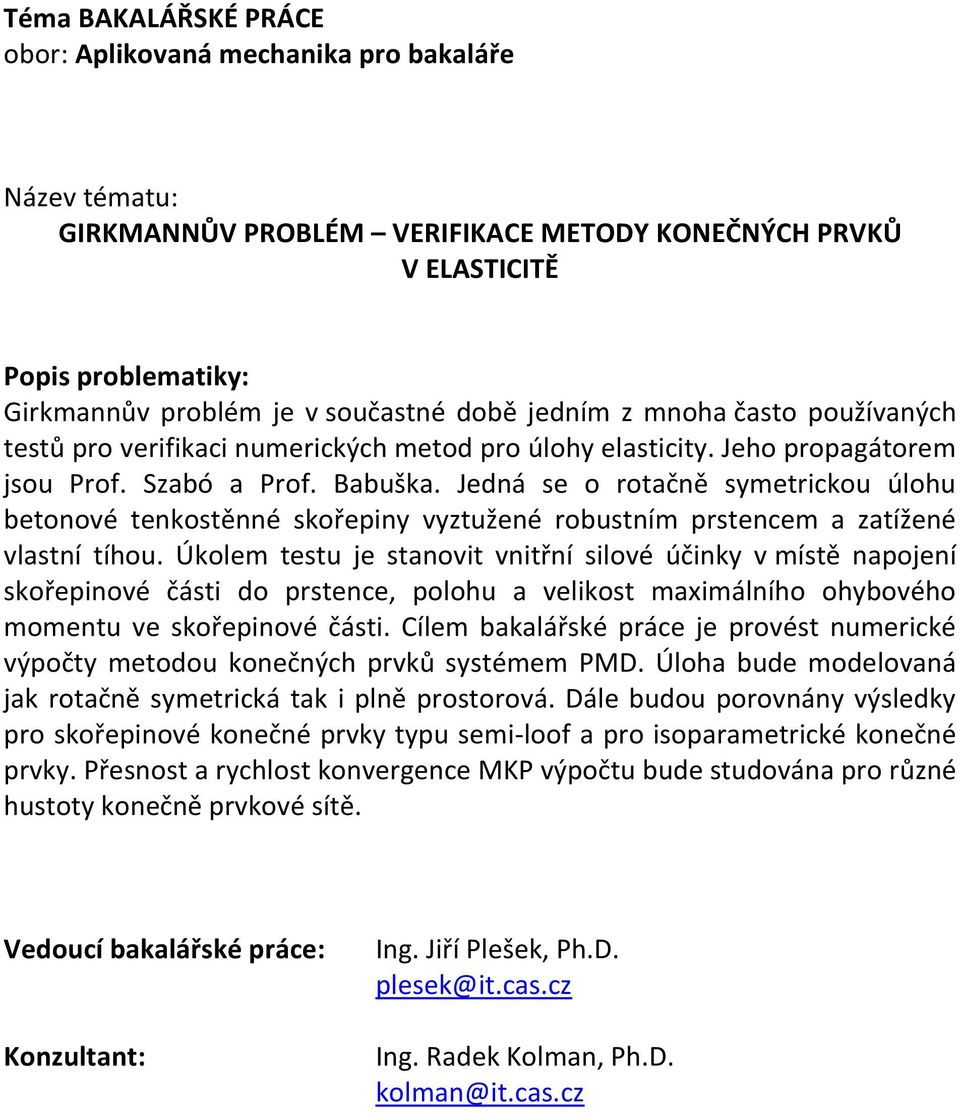 Úkolem testu je stanovit vnitřní silové účinky v místě napojení skořepinové části do prstence, polohu a velikost maximálního ohybového momentu ve skořepinové části.