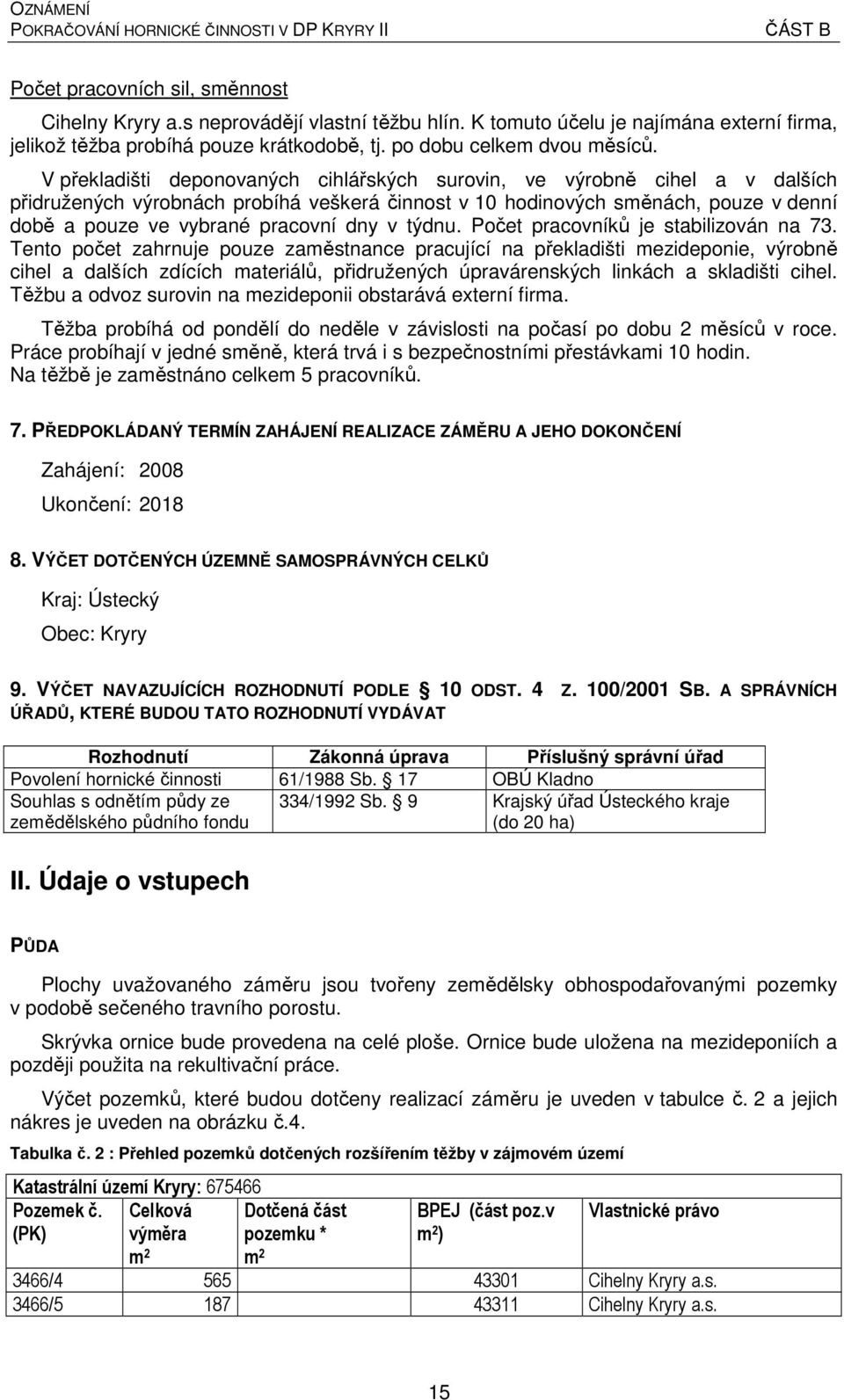 V překladišti deponovaných cihlářských surovin, ve výrobně cihel a v dalších přidružených výrobnách probíhá veškerá činnost v 10 hodinových směnách, pouze v denní době a pouze ve vybrané pracovní dny