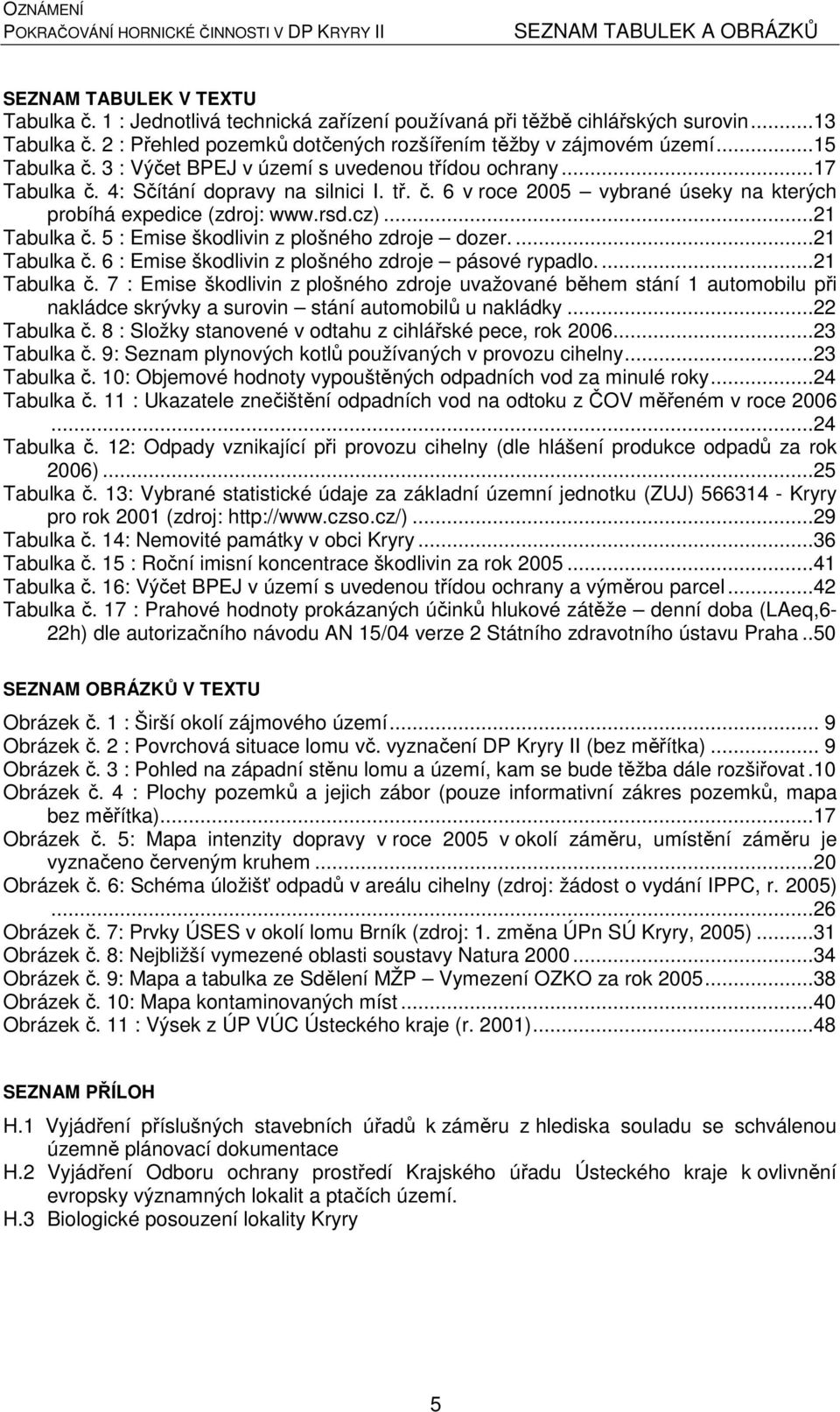 rsd.cz)...21 Tabulka č. 5 : Emise škodlivin z plošného zdroje dozer....21 Tabulka č. 6 : Emise škodlivin z plošného zdroje pásové rypadlo...21 Tabulka č. 7 : Emise škodlivin z plošného zdroje uvažované během stání 1 automobilu při nakládce skrývky a surovin stání automobilů u nakládky.