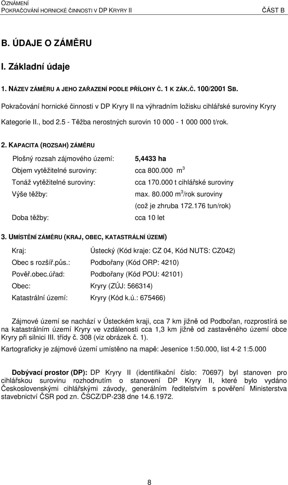 5 - Těžba nerostných surovin 10 000-1 000 000 t/rok. 2. KAPACITA (ROZSAH) ZÁMĚRU Plošný rozsah zájmového území: 5,4433 ha Objem vytěžitelné suroviny: cca 800.