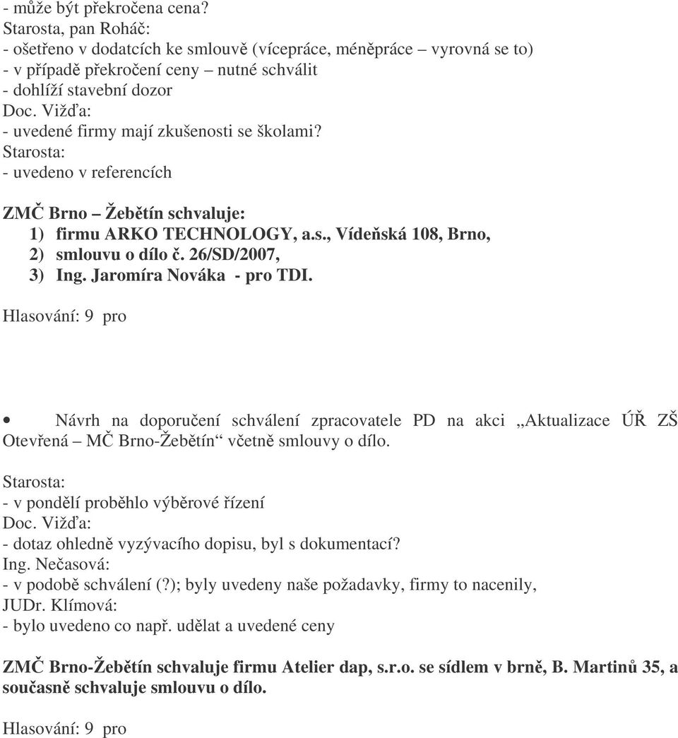 - uvedeno v referencích ZM Brno Žebtín schvaluje: 1) firmu ARKO TECHNOLOGY, a.s., Vídeská 108, Brno, 2) smlouvu o dílo. 26/SD/2007, 3) Ing. Jaromíra Nováka - pro TDI.