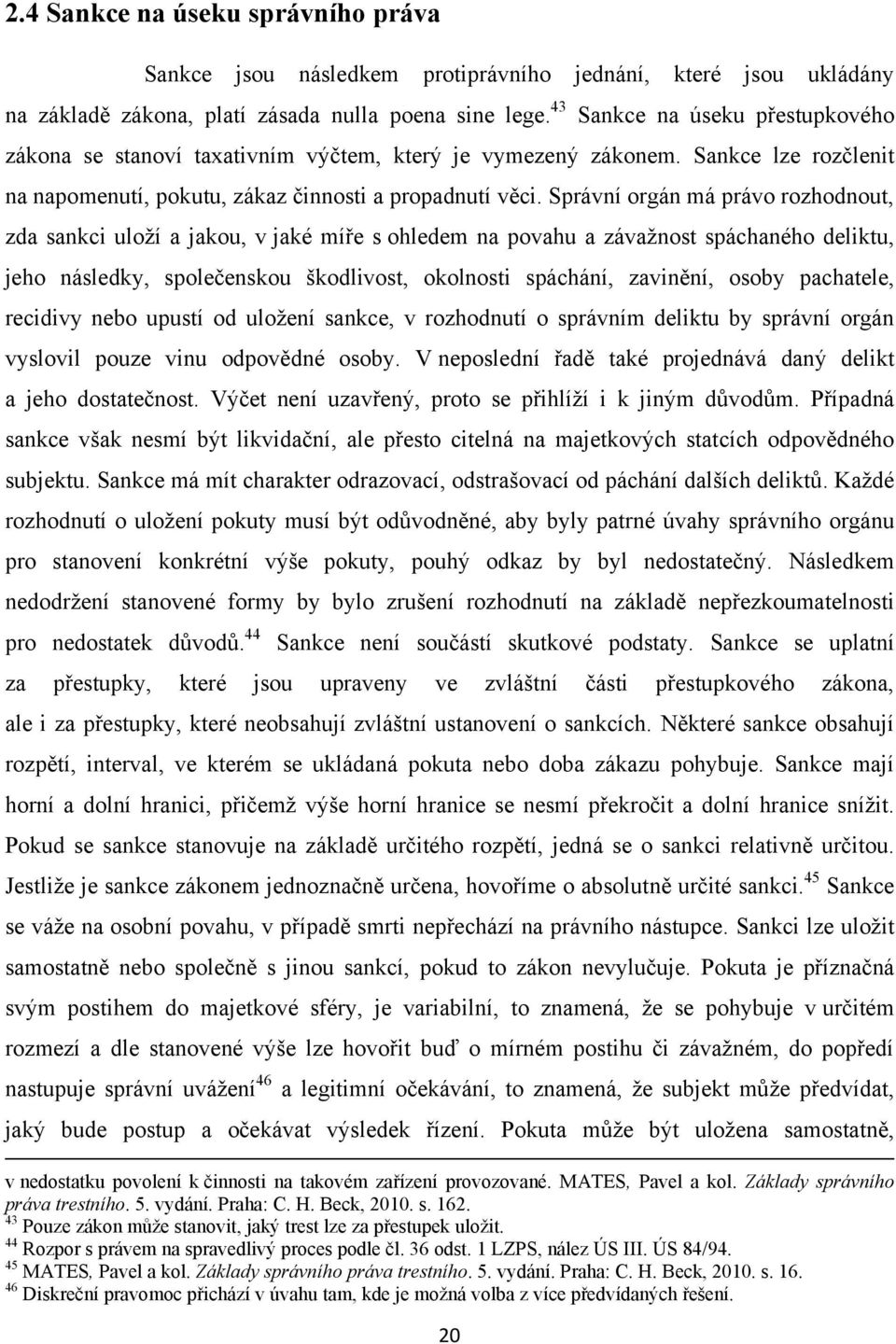 Správní orgán má právo rozhodnout, zda sankci uloţí a jakou, v jaké míře s ohledem na povahu a závaţnost spáchaného deliktu, jeho následky, společenskou škodlivost, okolnosti spáchání, zavinění,