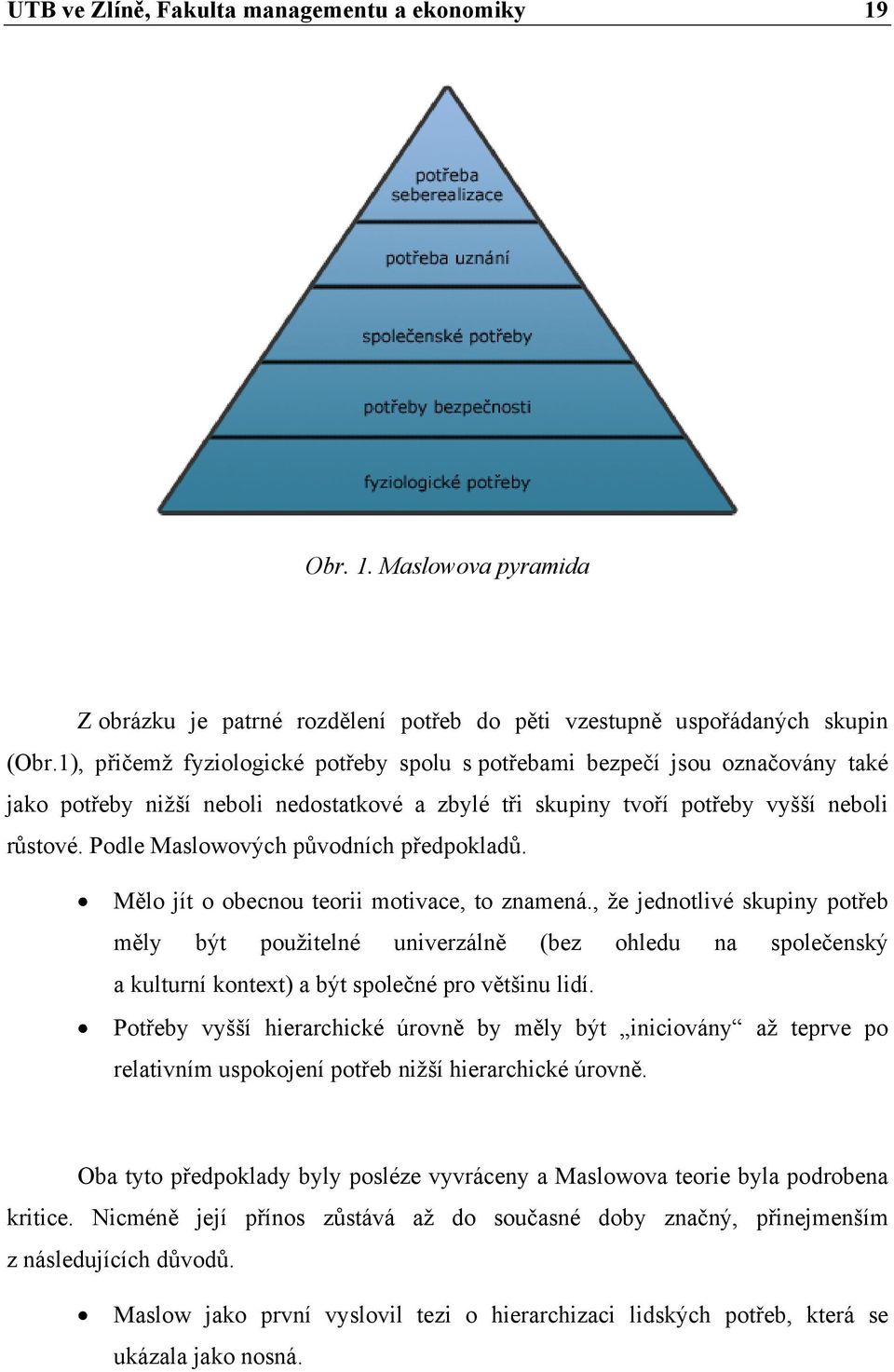 Podle Maslowových původních předpokladů. Mělo jít o obecnou teorii motivace, to znamená.