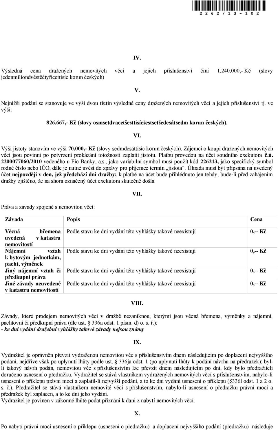 VI. Výši jistoty stanovím ve výši 70.000,- Kč (slovy sedmdesáttisíc korun českých). Zájemci o koupi dražených nemovitých věcí jsou povinni po potvrzení prokázání totožnosti zaplatit jistotu.