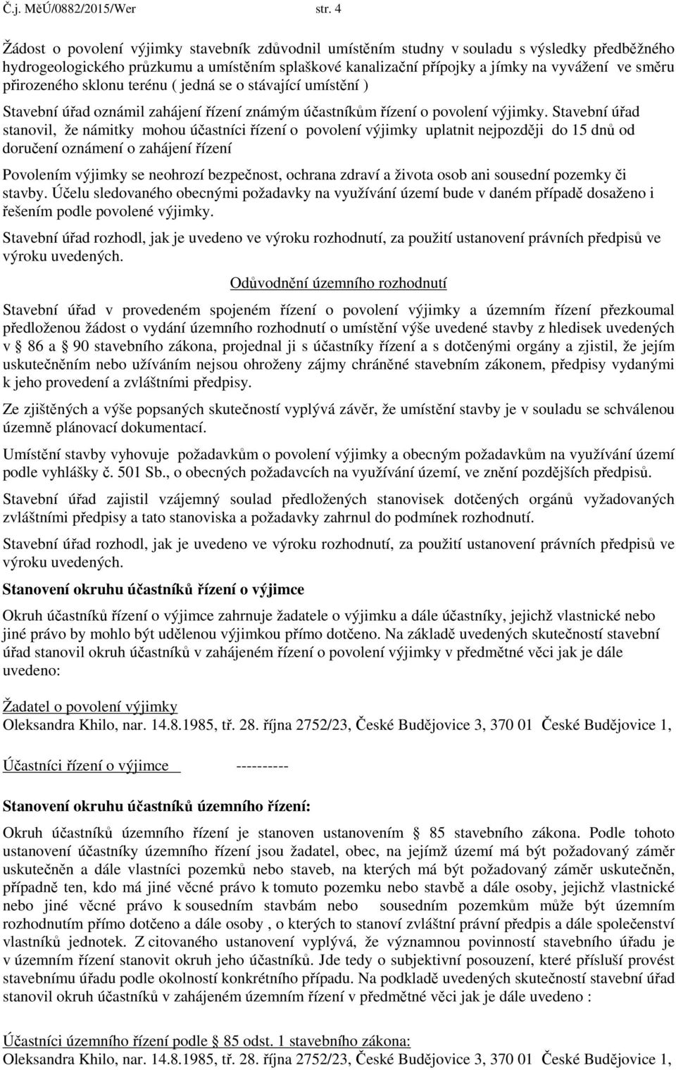 přirozeného sklonu terénu ( jedná se o stávající umístění ) Stavební úřad oznámil zahájení řízení známým účastníkům řízení o povolení výjimky.