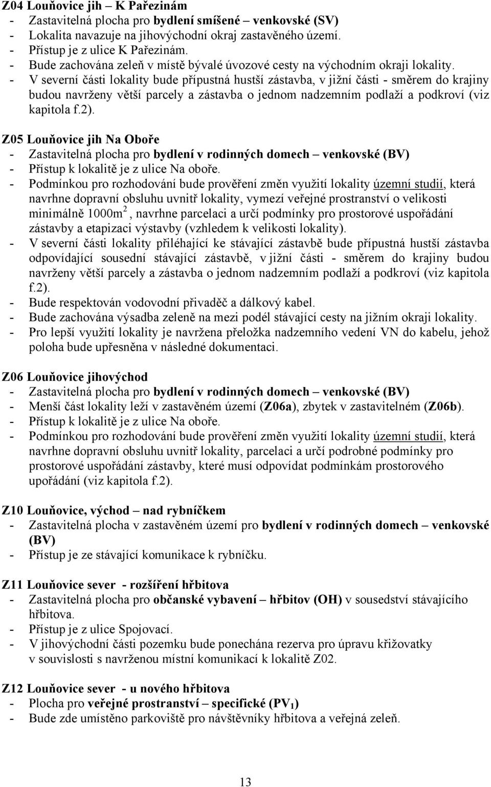 - V severní části lokality bude přípustná hustší zástavba, v jižní části - směrem do krajiny budou navrženy větší parcely a zástavba o jednom nadzemním podlaží a podkroví (viz kapitola f.2).