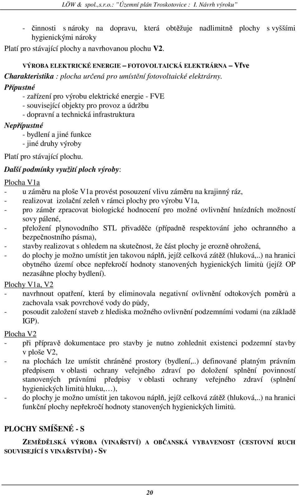 - zařízení pro výrobu elektrické energie - FVE - související objekty pro provoz a údržbu - dopravní a technická infrastruktura - bydlení a jiné funkce - jiné druhy výroby Platí pro stávající plochu.
