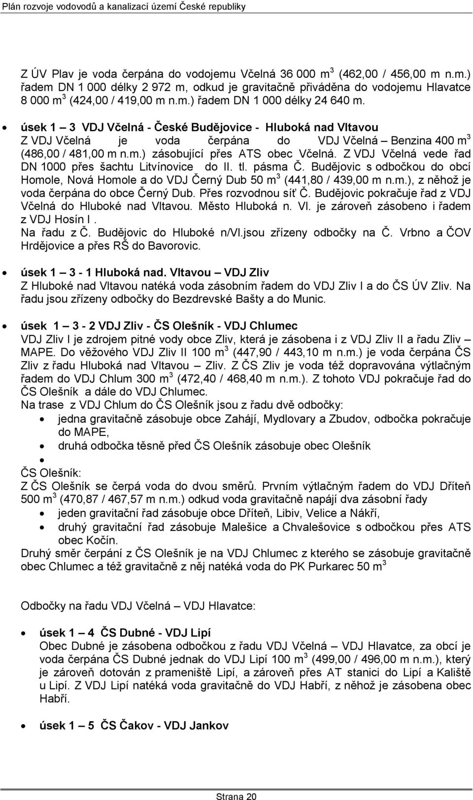 Z VDJ Včelná vede řad DN 1000 přes šachtu Litvínovice do II. tl. pásma Č. Budějovic s odbočkou do obcí Homole, Nová Homole a do VDJ Černý Dub 50 m 3 (441,80 / 439,00 m n.m.), z něhoţ je voda čerpána do obce Černý Dub.