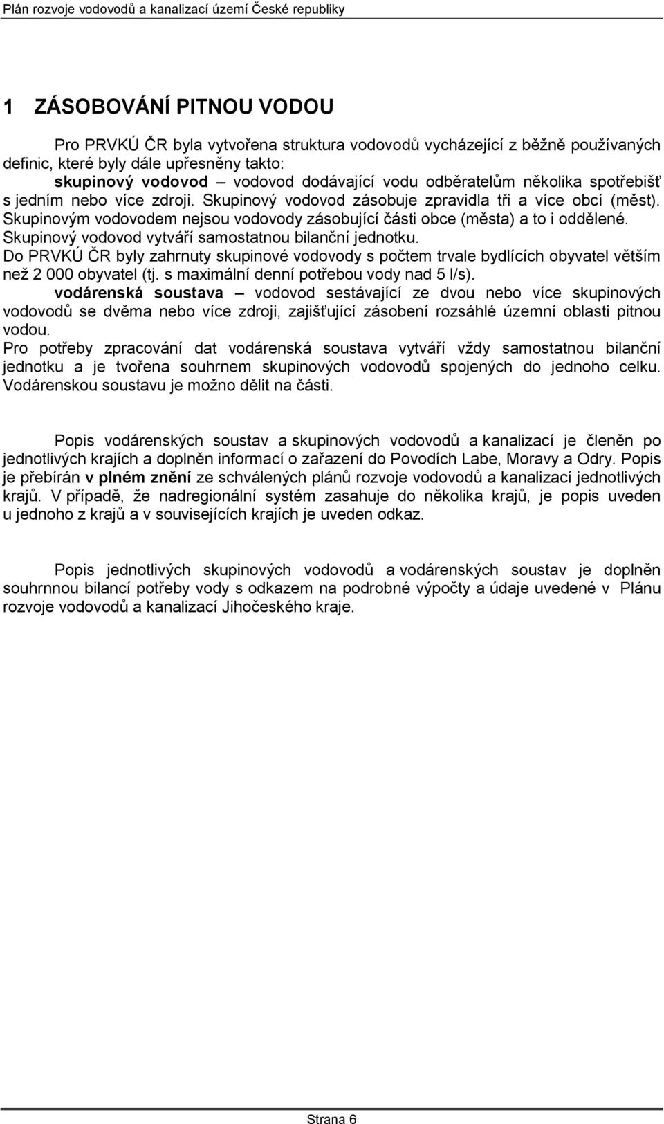 Skupinovým vodovodem nejsou vodovody zásobující části obce (města) a to i oddělené. Skupinový vodovod vytváří samostatnou bilanční jednotku.