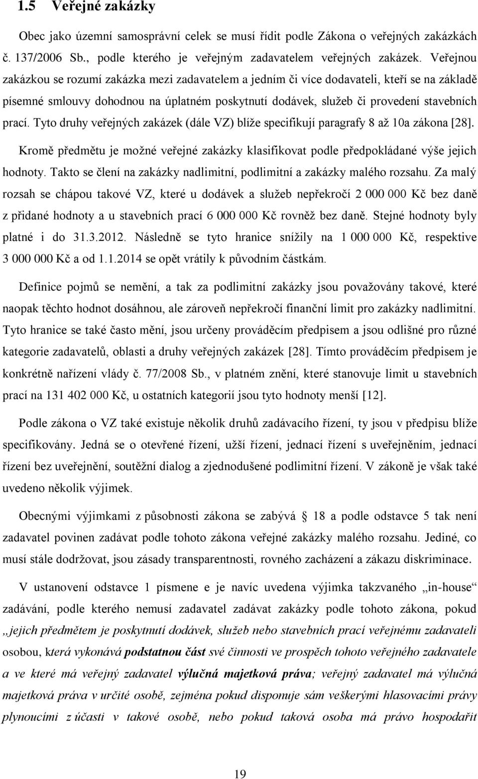 Tyto druhy veřejných zakázek (dále VZ) blíže specifikují paragrafy 8 až 10a zákona [28]. Kromě předmětu je možné veřejné zakázky klasifikovat podle předpokládané výše jejich hodnoty.