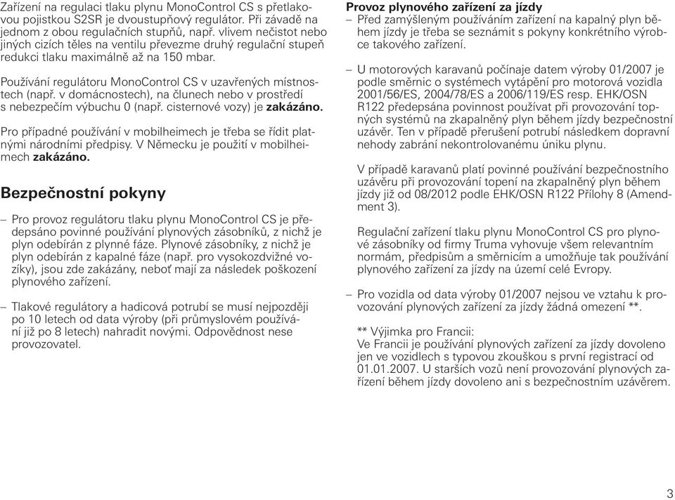 v domácnostech), na člunech nebo v prostředí s nebezpečím výbuchu 0 (např. cisternové vozy) je zakázáno. Pro případné používání v mobilheimech je třeba se řídit platnými národními předpisy.