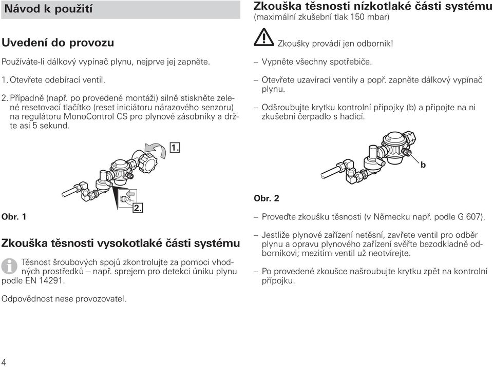 Zkouška těsnosti nízkotlaké části systému (maximální zkušební tlak 150 mbar) Zkoušky provádí jen odborník! Vypněte všechny spotřebiče. Otevřete uzavírací ventily a popř. zapněte dálkový vypínač plynu.