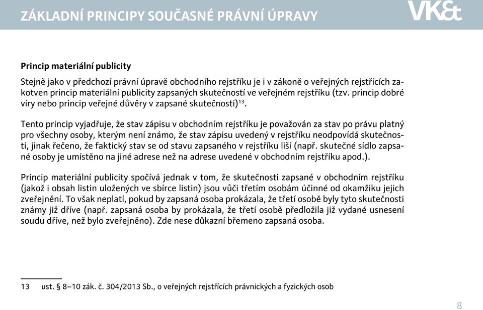 Tento princip vyjadřuje, že stav zápisu v obchodním rejstříku je považován za stav po právu platný pro všechny osoby, kterým není známo, že stav zápisu uvedený v rejstříku neodpovídá skutečnosti,