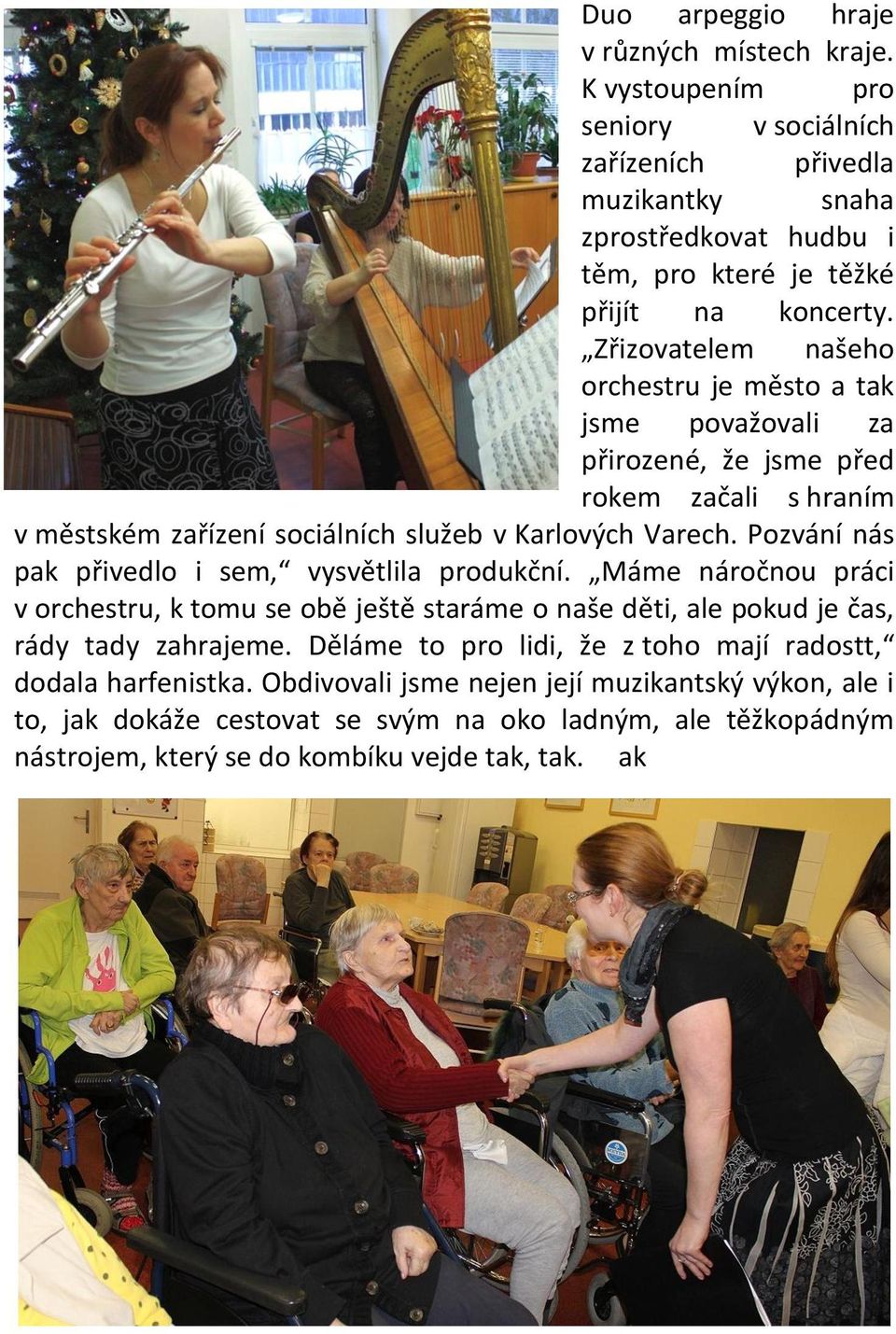 Pozvání nás pak přivedlo i sem, vysvětlila produkční. Máme náročnou práci v orchestru, k tomu se obě ještě staráme o naše děti, ale pokud je čas, rády tady zahrajeme.