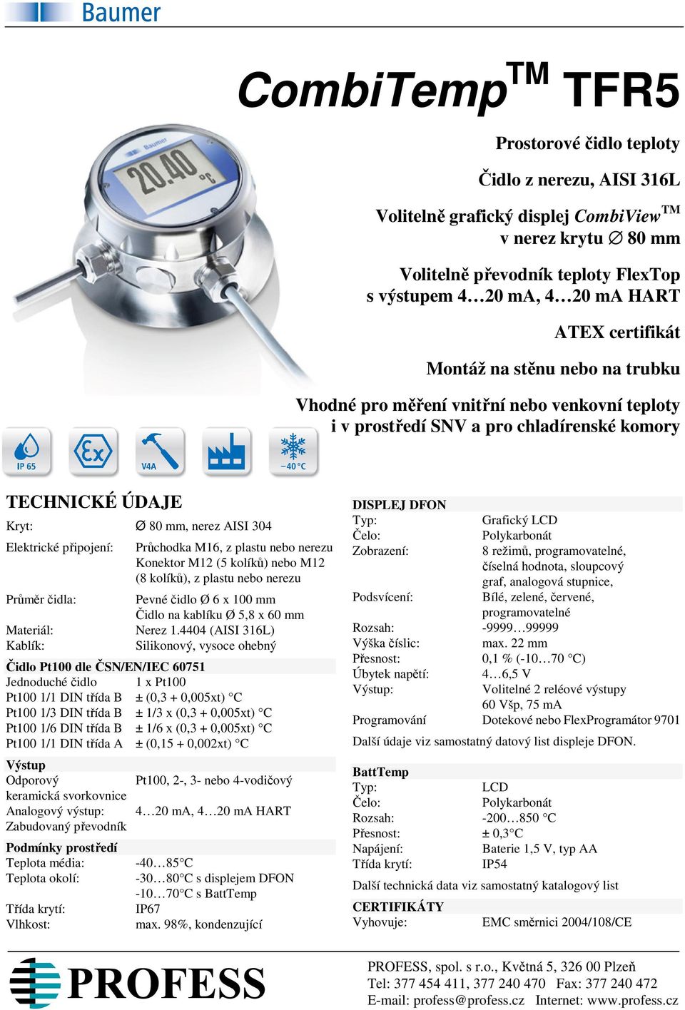 připojení: Průchodka M16, z plastu nebo nerezu Konektor M12 (5 kolíků) nebo M12 (8 kolíků), z plastu nebo nerezu Průměr čidla: Pevné čidlo Ø 6 x 100 mm Čidlo na kablíku Ø 5,8 x 60 mm Materiál: Nerez