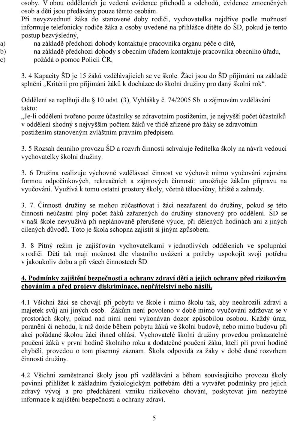 na základě předchozí dohody kontaktuje pracovníka orgánu péče o dítě, b) na základě předchozí dohody s obecním úřadem kontaktuje pracovníka obecního úřadu, c) požádá o pomoc Policii ČR, 3.