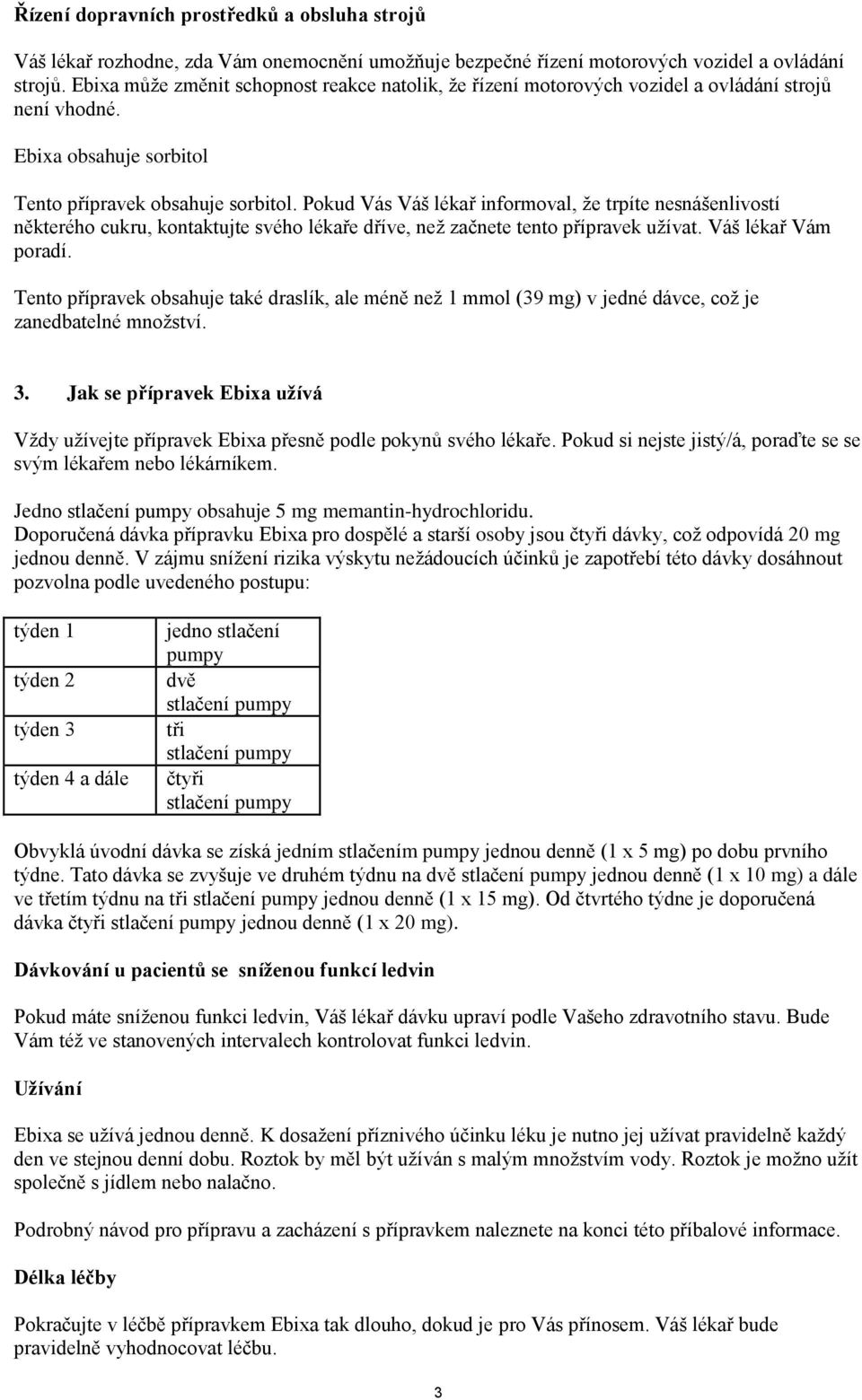 Pokud Vás Váš lékař informoval, že trpíte nesnášenlivostí některého cukru, kontaktujte svého lékaře dříve, než začnete tento přípravek užívat. Váš lékař Vám poradí.